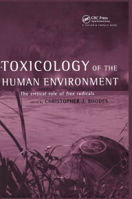 Title: Toxicology of the Human Environment: The Critical Role of Free Radicals / Edition 1, Author: Chris J Rhodes