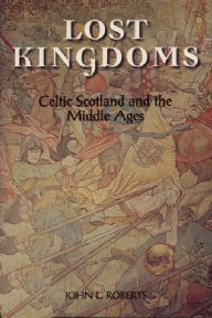Title: Lost Kingdoms: Celtic Scotland and the Middle Ages, Author: John L Roberts