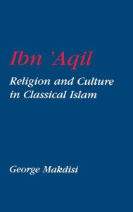 Title: Ibn'Aqil: Religion and Culture in Classical Islam, Author: George Makdisi