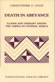 Title: Death in Abeyance: Illness and Therapy among the Tabwa of Central Africa, Author: Christopher Davis