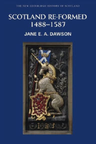 Title: Scotland Re-formed, 1488-1587, Author: Jane Dawson