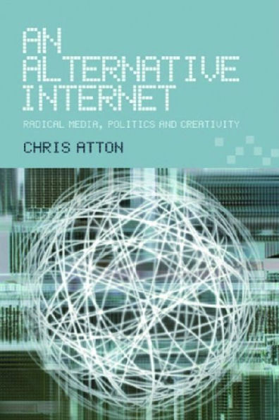 An Alternative Internet: Radical Media, Politics and Creativity / Edition 1