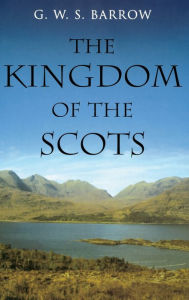Title: The Kingdom of the Scots: Government, church and society from the eleventh to the fourteenth century, Author: G W S Barrow