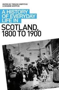 Title: A History of Everyday Life in Scotland, 1800 to 1900 / Edition 1, Author: Graeme Morton