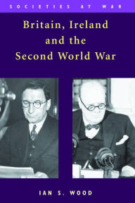 Title: Britain, Ireland and the Second World War, Author: Ian S. Wood