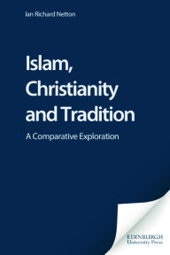 Title: Islam, Christianity and Tradition: A Comparative Exploration / Edition 1, Author: Ian Richard Netton