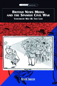 Title: British News Media and the Spanish Civil War: Tomorrow May Be Too Late, Author: David Deacon