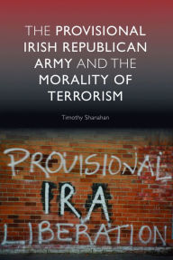 Title: The Provisional Irish Republican Army and the Morality of Terrorism / Edition 1, Author: Timothy Shanahan