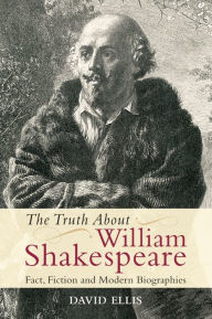 The Truth About William Shakespeare: Fact, Fiction and Modern Biographies