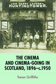 Title: The Cinema and Cinema-Going in Scotland, 1896-1950, Author: Trevor Griffiths