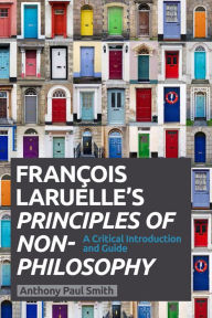 Title: Francois Laruelle's Principles of Non-Philosophy: A Critical Introduction and Guide, Author: Anthony Paul Smith