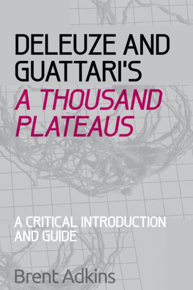 Deleuze and Guattari's A Thousand Plateaus: A Critical Introduction and Guide