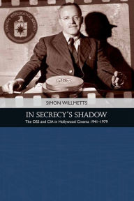 Title: In Secrecy's Shadow: The OSS and CIA in Hollywood Cinema 1941-1979, Author: Simon Willmetts