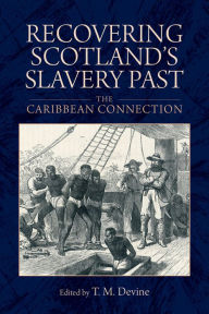 Title: Recovering Scotland's Slavery Past: The Caribbean Connection, Author: Tom M. Devine
