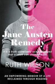 Title: The Jane Austen Remedy: It is a truth universally acknowledged that a book can change a life, Author: Ruth Wilson