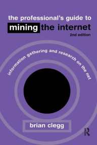 Title: The Professional's Guide to Mining the Internet: Infromation Gathering and Research on the Net / Edition 1, Author: Brian Clegg