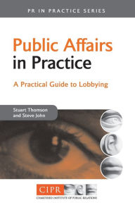 Title: Public Affairs in Practice: A Practical Guide to Lobbying, Author: Stuart Thomson