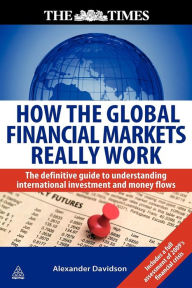 Title: How the Global Financial Markets Really Work: The Definitive Guide to Understanding International Investment and Money Flows, Author: Alexander Davidson