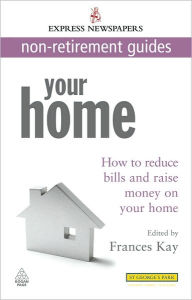 Title: Your Home: How to Reduce Bills and Raise Money on Your Home Express Newspapers Non Retirement Guides, Author: Frances Kay