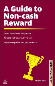 A Guide to Non-Cash Reward: Learn the Value of Recognition Reward Staff at Virtually No Cost Improve Organizational Performance