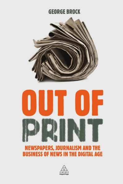 Out of Print: Newspapers, Journalism and the Business of News in the Digital Age