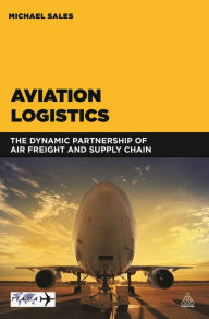 Title: Aviation Logistics: The Dynamic Partnership of Air Freight and Supply Chain / Edition 1, Author: Michael Sales