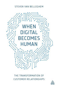 Title: When Digital Becomes Human: The Transformation of Customer Relationships, Author: Steven Van Belleghem