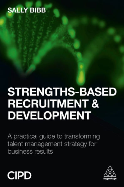 Strengths-Based Recruitment and Development: A Practical Guide to Transforming Talent Management Strategy for Business Results