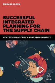 Title: Successful Integrated Planning for the Supply Chain: Key Organizational and Human Dynamics / Edition 1, Author: Richard Lloyd