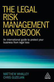 Title: The Legal Risk Management Handbook: An International Guide to Protect Your Business from Legal Loss, Author: Matthew Whalley