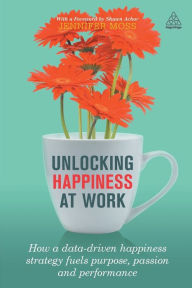 Title: Unlocking Happiness at Work: How a Data-driven Happiness Strategy Fuels Purpose, Passion and Performance, Author: Jennifer Moss