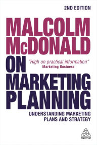 Title: Malcolm McDonald on Marketing Planning: Understanding Marketing Plans and Strategy, Author: Malcolm McDonald