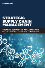 Title: Strategic Supply Chain Management: Creating Competitive Advantage and Value Through Effective Leadership, Author: Samir Dani