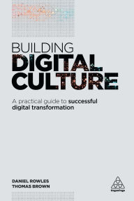 Title: Building Digital Culture: A Practical Guide to Successful Digital Transformation, Author: Daniel Rowles
