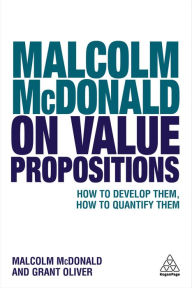 Title: Malcolm McDonald on Value Propositions: How to Develop Them, How to Quantify Them, Author: Malcolm McDonald