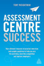 Assessment Centre Success: Your Ultimate Resource of Practice Exercises and Sample Questions to Help you Ace the Activities, Beat the Competition and Impress Employers