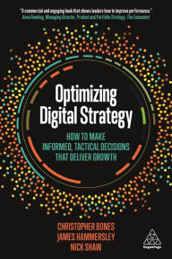 Title: Optimizing Digital Strategy: How to Make Informed, Tactical Decisions that Deliver Growth / Edition 1, Author: Christopher Bones