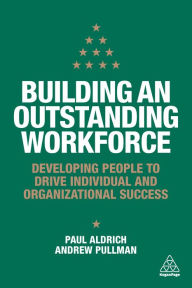 Title: Building an Outstanding Workforce: Developing People to Drive Individual and Organizational Success, Author: Paul Aldrich