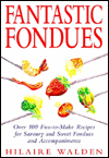 Fantastic Fondues: Over 100 Fun-to-Make Recipes for Savoury and Sweet Fondues and Accompaniments