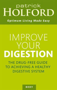 Improve Your Digestion: The Drug-Free Guide To Achieving A Healthy Digestive System