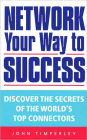 Network Your Way to Success: Discover the Secrets of the Wolrd's Top Connectors