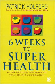 6 Weeks to Superhealth: An Easy-to-Follow Prgramme for Total Health Transformation