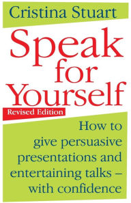Speak for Yourself : How to Give Persuasive Presentations and Entertaining Talks - with Confidence