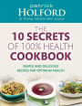 10 Secrets Of 100% Health Cookbook: Simple, Delicious Recipes to Help You Feel Great and Live Longer
