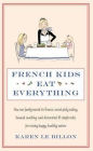 French Kids Eat Everything: How Our Family Moved to France, Cured Picky Eating, Banned Snacking and Discovered 10 Simple Rules for Raising Happy,