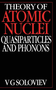 Title: Theory of Atomic Nuclei, Quasi-particle and Phonons / Edition 1, Author: V.G. Soloviev