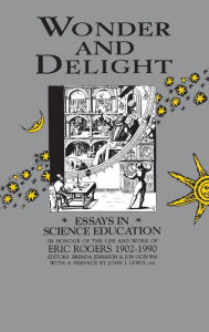 Title: Wonder and Delight: Essays in Science Education in honour of the life and work of Eric Rogers 1902-1990 / Edition 1, Author: B Jennison