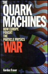 Title: The Quark Machines: How Europe Fought the Particle Physics War, Second Edition, Author: Gordon Fraser