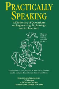 Title: Practically Speaking: A Dictionary of Quotations on Engineering, Technology and Architecture, Author: C.C. Gaither