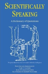 Title: Scientifically Speaking: A Dictionary of Quotations, Second Edition / Edition 1, Author: C.C. Gaither
